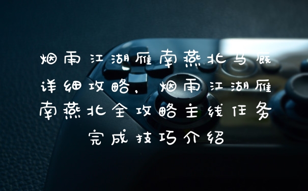烟雨江湖雁南燕北马厩详细攻略,烟雨江湖雁南燕北全攻略主线任务完成技巧介绍