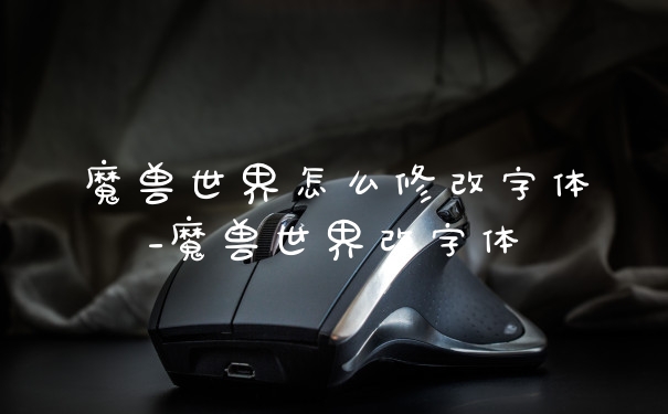 魔兽世界怎么修改字体_魔兽世界改字体