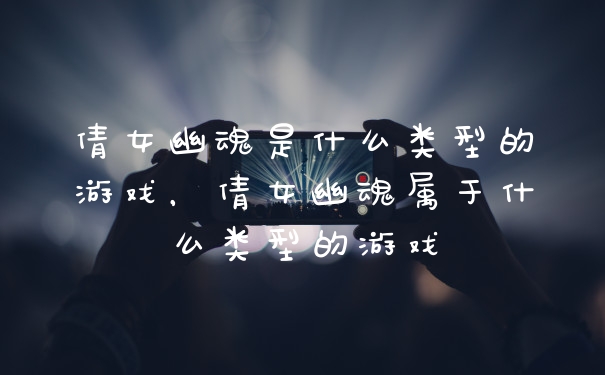 倩女幽魂是什么类型的游戏,倩女幽魂属于什么类型的游戏