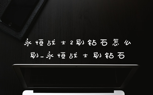 永恒战士2刷钻石怎么刷_永恒战士刷钻石