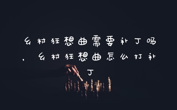 乡村狂想曲需要补丁吗,乡村狂想曲怎么打补丁