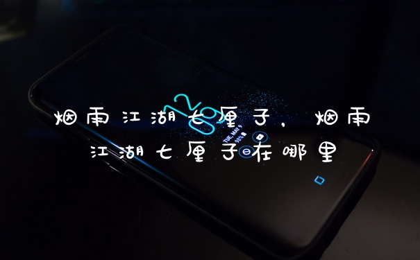 烟雨江湖七厘子,烟雨江湖七厘子在哪里