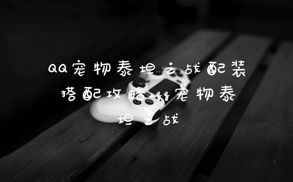 QQ宠物泰坦之战配装搭配攻略_qq宠物泰坦之战