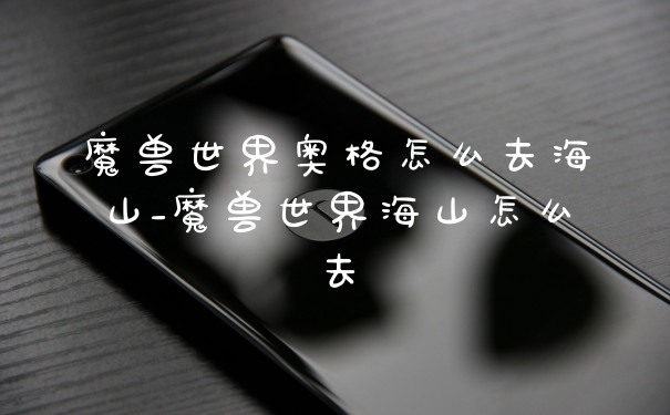 魔兽世界奥格怎么去海山_魔兽世界海山怎么去