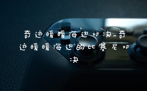 奇迹暖暖海边对决_奇迹暖暖海边的比基尼对决