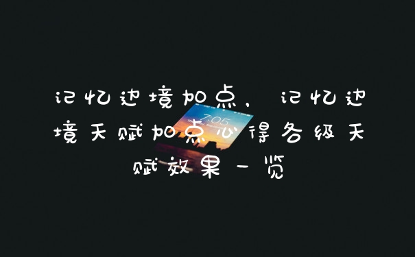 记忆边境加点,记忆边境天赋加点心得各级天赋效果一览