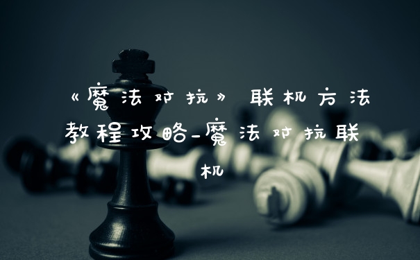 《魔法对抗》联机方法教程攻略_魔法对抗联机