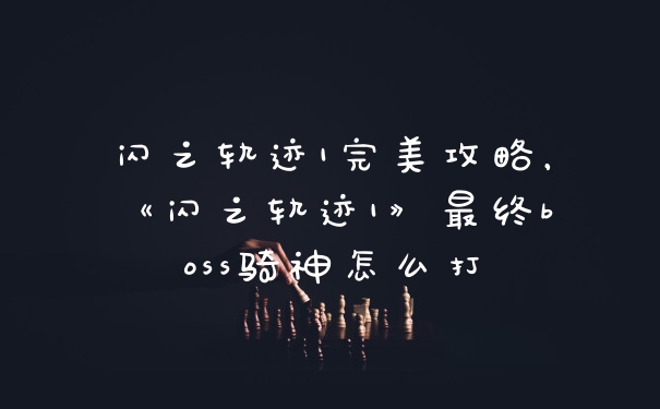 闪之轨迹1完美攻略,《闪之轨迹1》最终boss骑神怎么打