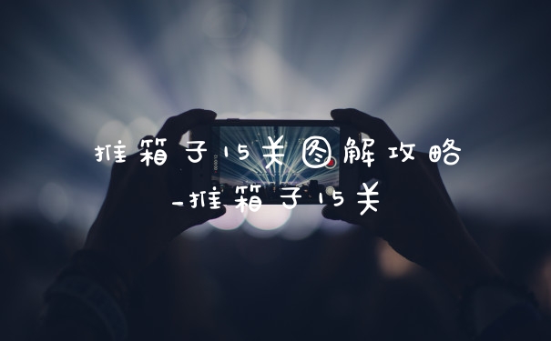 推箱子15关图解攻略_推箱子15关