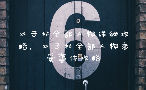 双子村全部人物详细攻略,双子村全部人物恋爱事件攻略