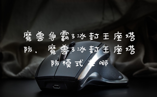 魔兽争霸3冰封王座塔防，魔兽3冰封王座塔防模式在哪