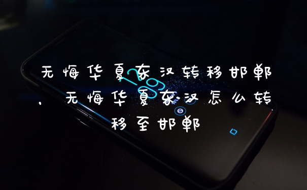 无悔华夏东汉转移邯郸,无悔华夏东汉怎么转移至邯郸