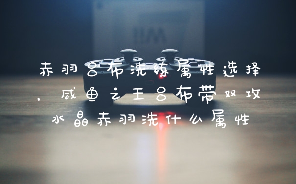 赤羽吕布洗练属性选择,咸鱼之王吕布带双攻水晶赤羽洗什么属性