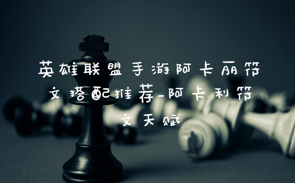 英雄联盟手游阿卡丽符文搭配推荐_阿卡利符文天赋