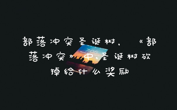部落冲突圣诞树,《部落冲突》中,圣诞树砍掉给什么奖励