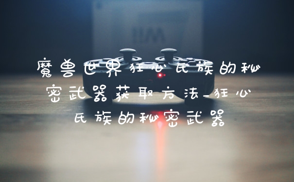 魔兽世界狂心氏族的秘密武器获取方法_狂心氏族的秘密武器