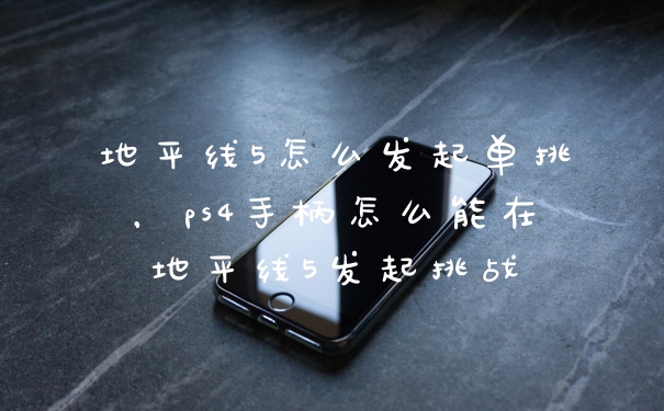 地平线5怎么发起单挑,ps4手柄怎么能在地平线5发起挑战
