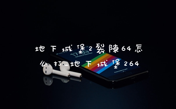地下城堡2裂隙64怎么打_地下城堡264