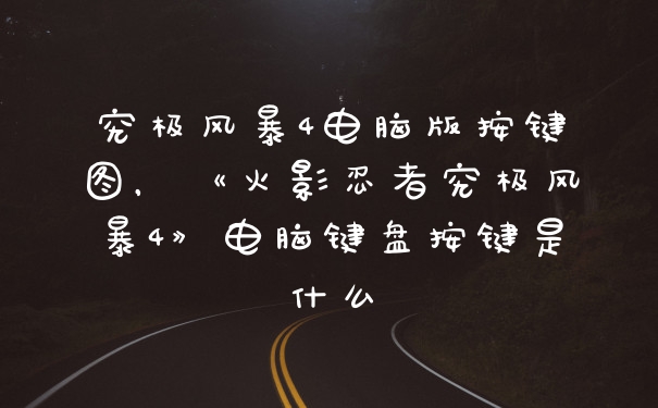 究极风暴4电脑版按键图，《火影忍者究极风暴4》电脑键盘按键是什么
