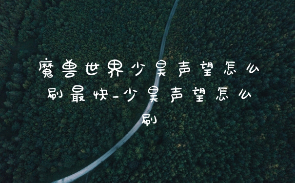 魔兽世界少昊声望怎么刷最快_少昊声望怎么刷