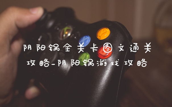 阴阳锅全关卡图文通关攻略_阴阳锅游戏攻略