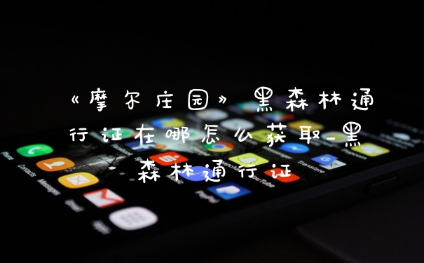 《摩尔庄园》黑森林通行证在哪怎么获取_黑森林通行证