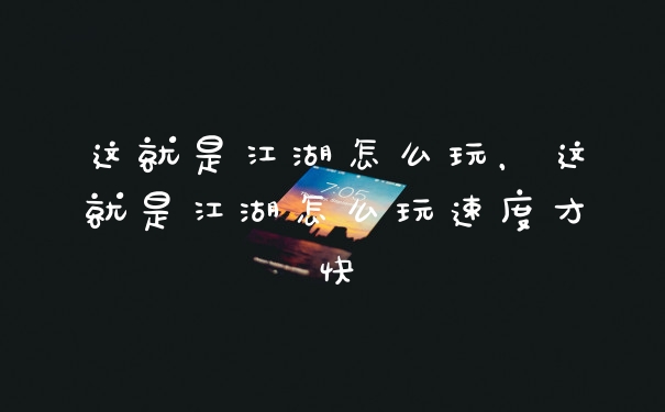 这就是江湖怎么玩,这就是江湖怎么玩速度才快