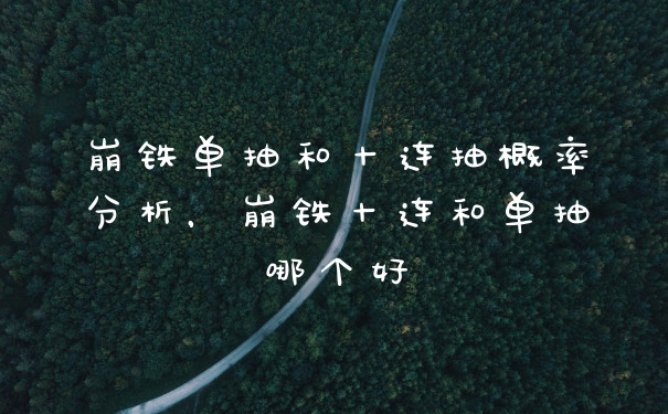 崩铁单抽和十连抽概率分析,崩铁十连和单抽哪个好