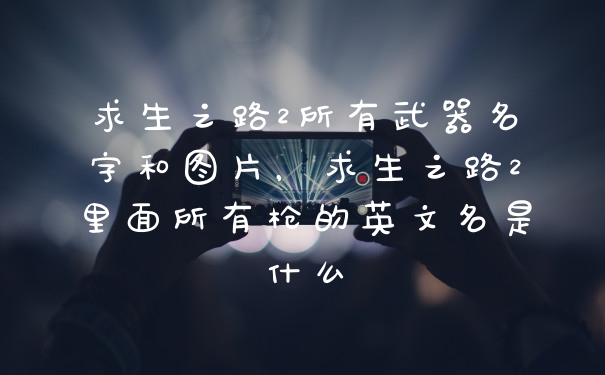 求生之路2所有武器名字和图片,求生之路2里面所有枪的英文名是什么