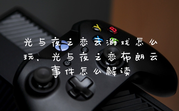 光与夜之恋云游戏怎么玩,光与夜之恋布朗云事件怎么解读