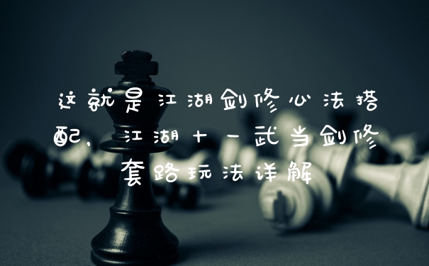 这就是江湖剑修心法搭配,江湖十一武当剑修套路玩法详解