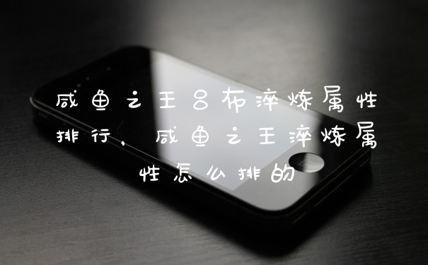 咸鱼之王吕布淬炼属性排行,咸鱼之王淬炼属性怎么排的