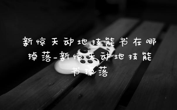 新惊天动地技能书在哪掉落_新惊天动地技能书掉落
