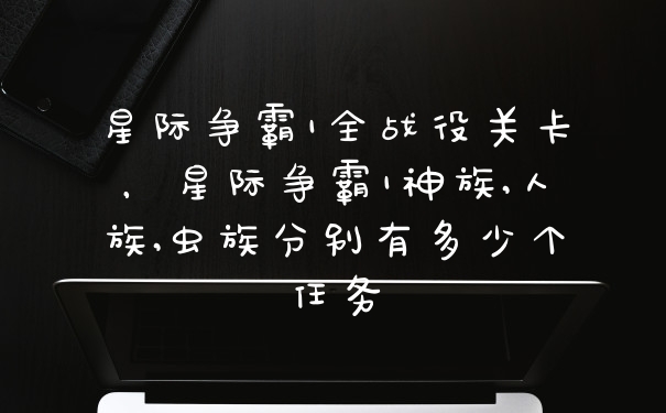 星际争霸1全战役关卡，星际争霸1神族,人族,虫族分别有多少个任务