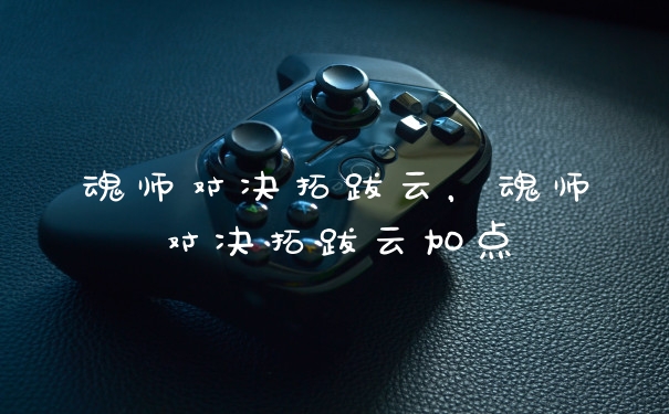 魂师对决拓跋云,魂师对决拓跋云加点