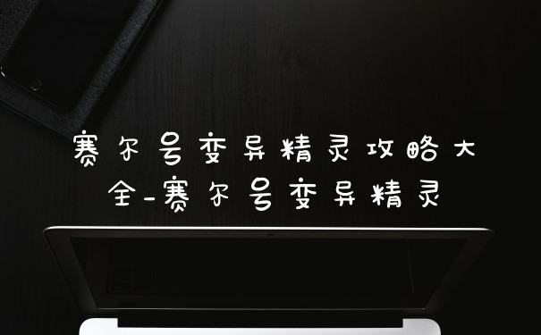 赛尔号变异精灵攻略大全_赛尔号变异精灵