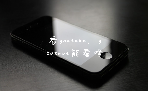 看youtube,youtube能看啥