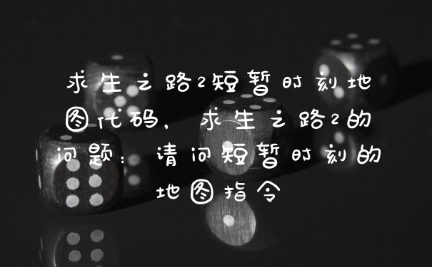 求生之路2短暂时刻地图代码,求生之路2的问题:请问短暂时刻的地图指令