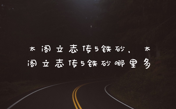 太阁立志传5铁砂,太阁立志传5铁砂哪里多
