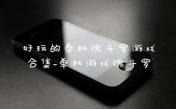 好玩的单机魂斗罗游戏合集_单机游戏魂斗罗