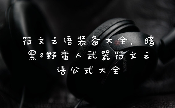 符文之语装备大全,暗黑2野蛮人武器符文之语公式大全