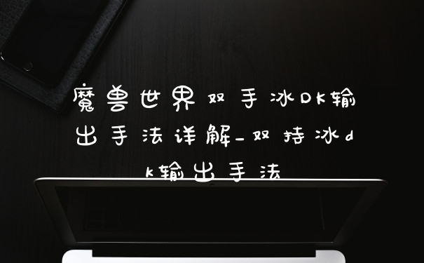 魔兽世界双手冰DK输出手法详解_双持冰dk输出手法