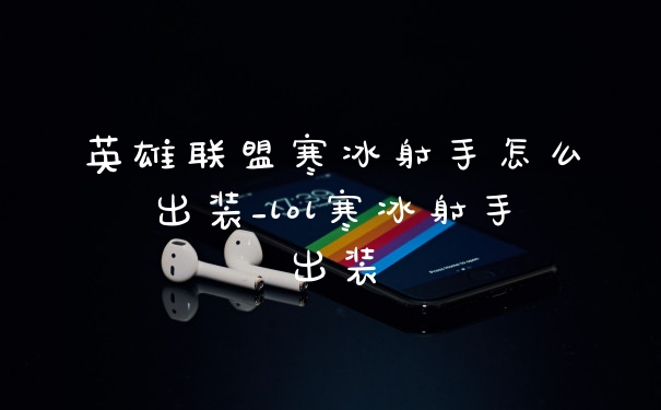 英雄联盟寒冰射手怎么出装_lol寒冰射手出装