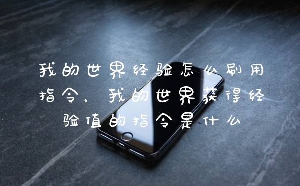 我的世界经验怎么刷用指令，我的世界获得经验值的指令是什么