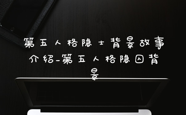 第五人格隐士背景故事介绍_第五人格隐囚背景