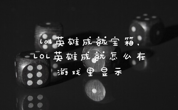 lol英雄成就宝箱,LOL英雄成就怎么在游戏里显示
