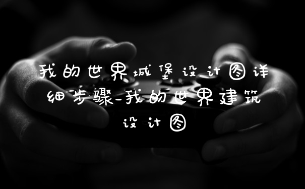 我的世界城堡设计图详细步骤_我的世界建筑设计图