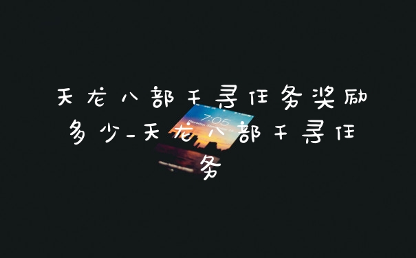 天龙八部千寻任务奖励多少_天龙八部千寻任务