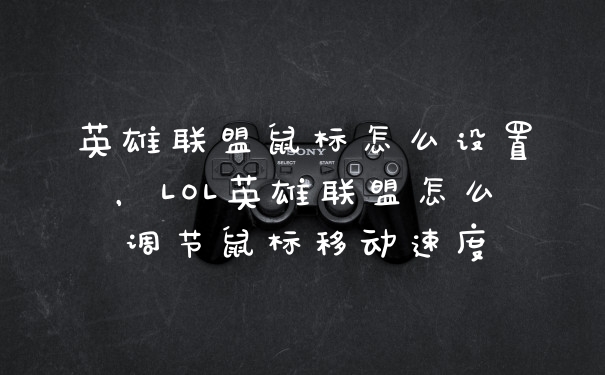 英雄联盟鼠标怎么设置,LOL英雄联盟怎么调节鼠标移动速度
