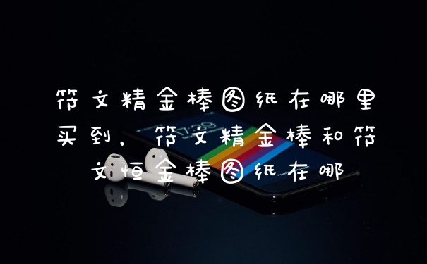 符文精金棒图纸在哪里买到,符文精金棒和符文恒金棒图纸在哪